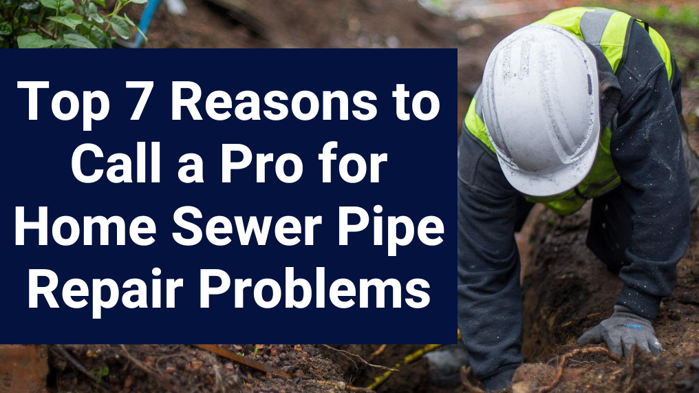 Top 7 Reasons to Call a Pro for Home Sewer Pipe Repair Problems